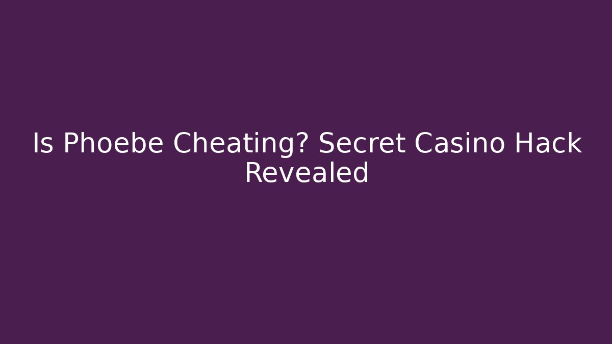 Is Phoebe Cheating? Secret Casino Hack Revealed