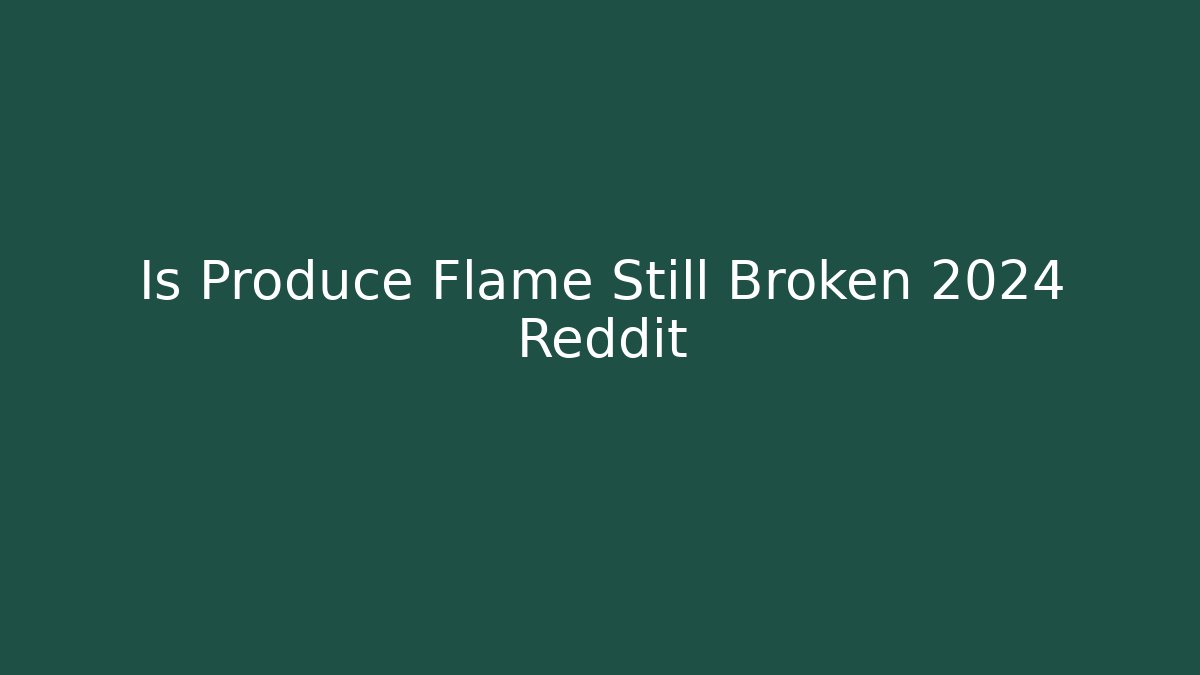 Is Produce Flame Still Broken 2024 Reddit