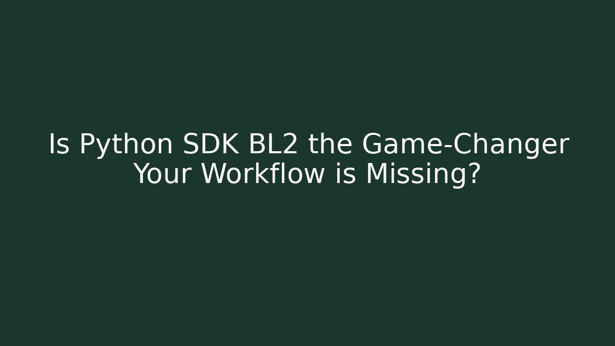 Is Python SDK BL2 the Game-Changer Your Workflow is Missing?