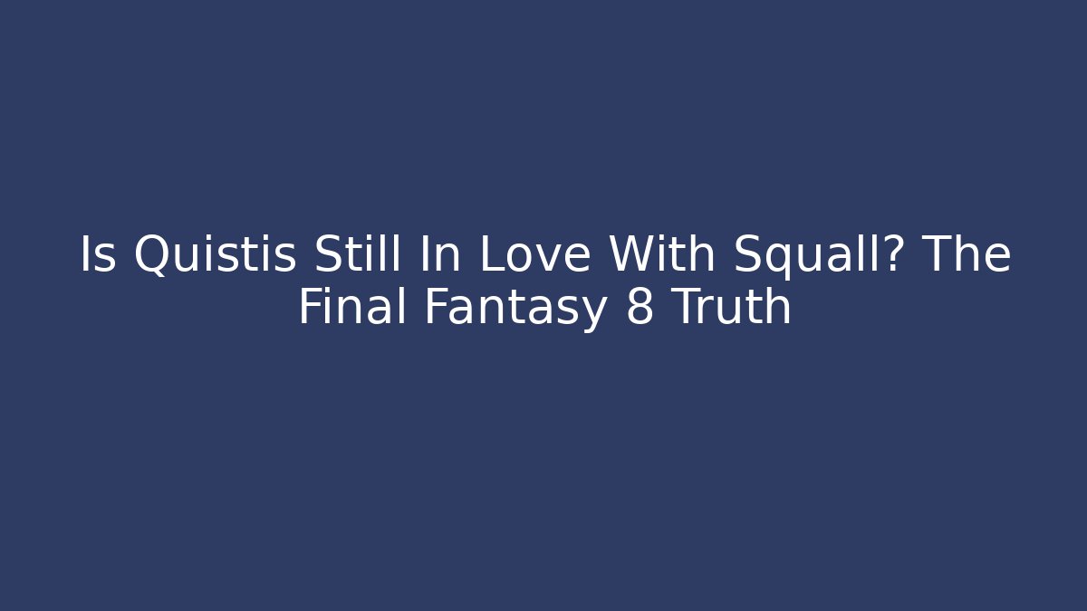 Is Quistis Still In Love With Squall? The Final Fantasy 8 Truth