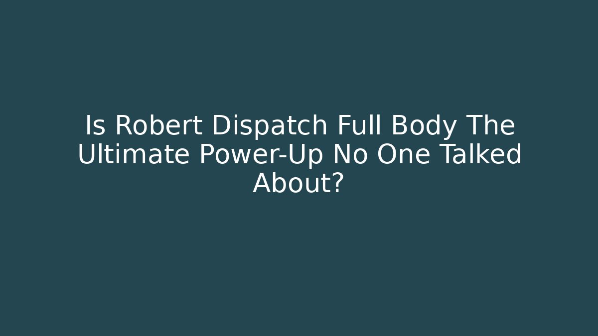 Is Robert Dispatch Full Body The Ultimate Power-Up No One Talked About?