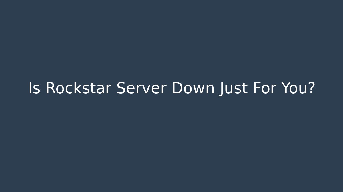 Is Rockstar Server Down Just For You?