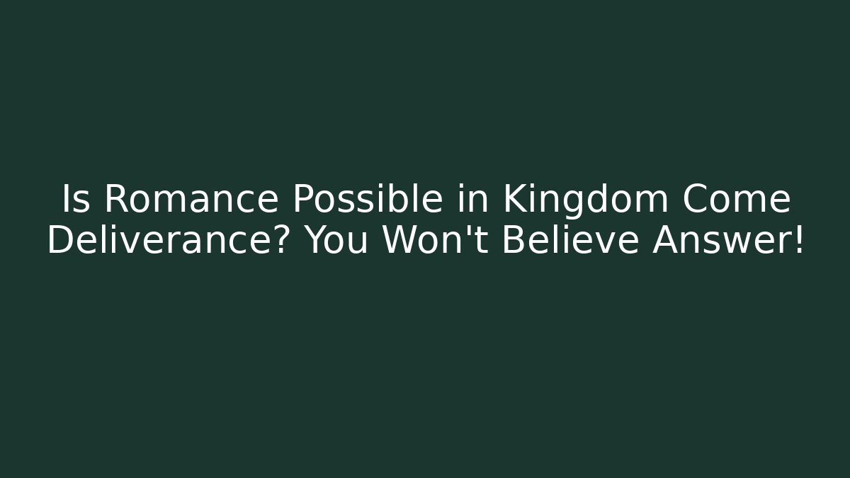 Is Romance Possible in Kingdom Come Deliverance? You Won’t Believe Answer!