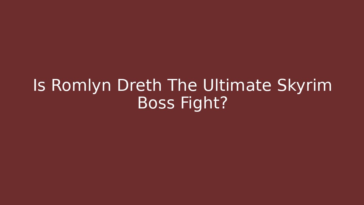 Is Romlyn Dreth The Ultimate Skyrim Boss Fight?