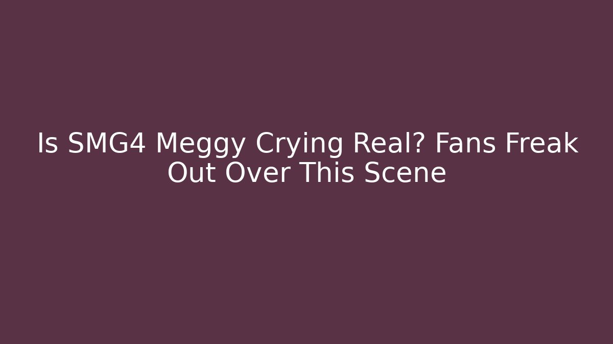 Is SMG4 Meggy Crying Real? Fans Freak Out Over This Scene