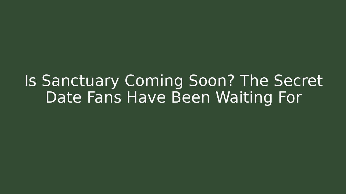 Is Sanctuary Coming Soon? The Secret Date Fans Have Been Waiting For