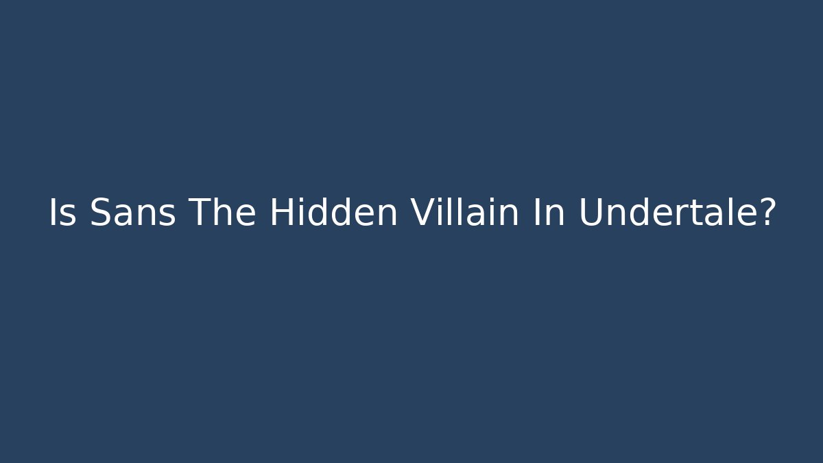 Is Sans The Hidden Villain In Undertale?