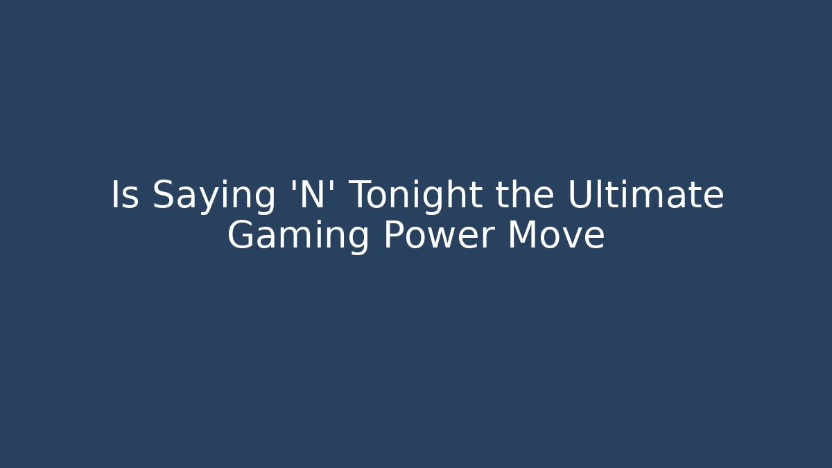 Is Saying 'N' Tonight the Ultimate Gaming Power Move - Buddy Program