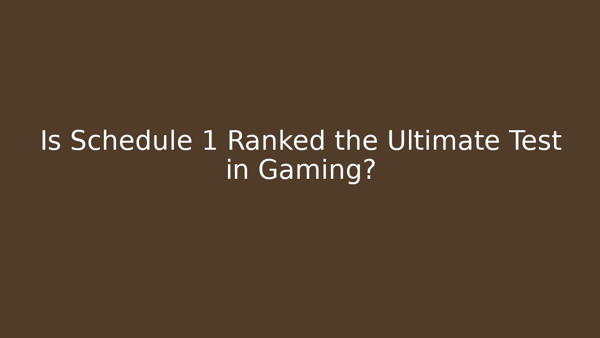 Is Schedule 1 Ranked the Ultimate Test in Gaming?