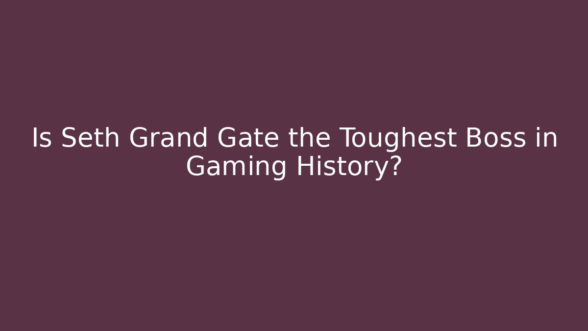 Is Seth Grand Gate the Toughest Boss in Gaming History?
