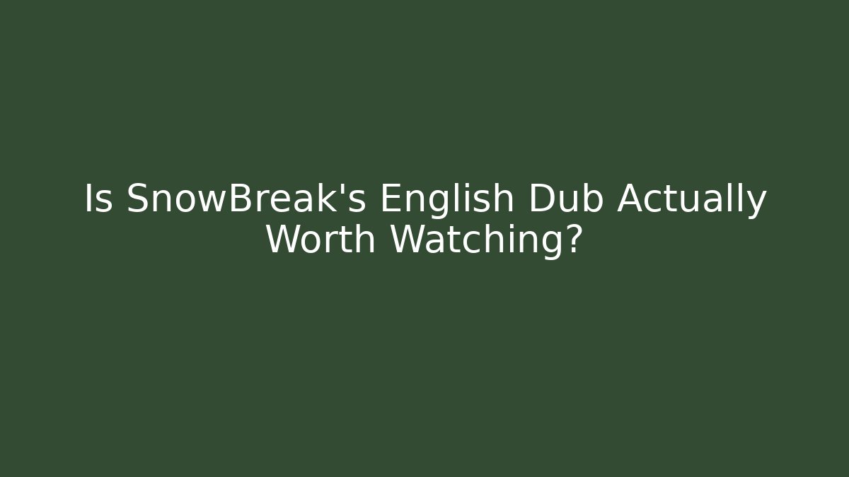 Is SnowBreak's English Dub Actually Worth Watching?