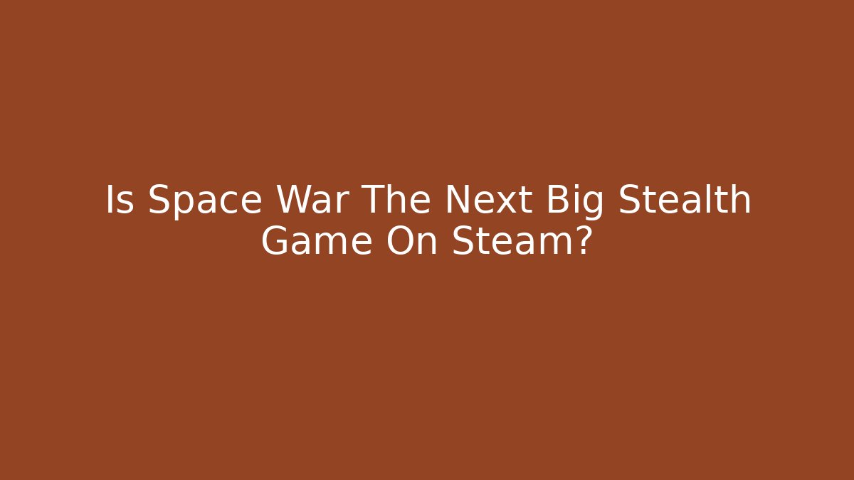 Is Space War The Next Big Stealth Game On Steam?