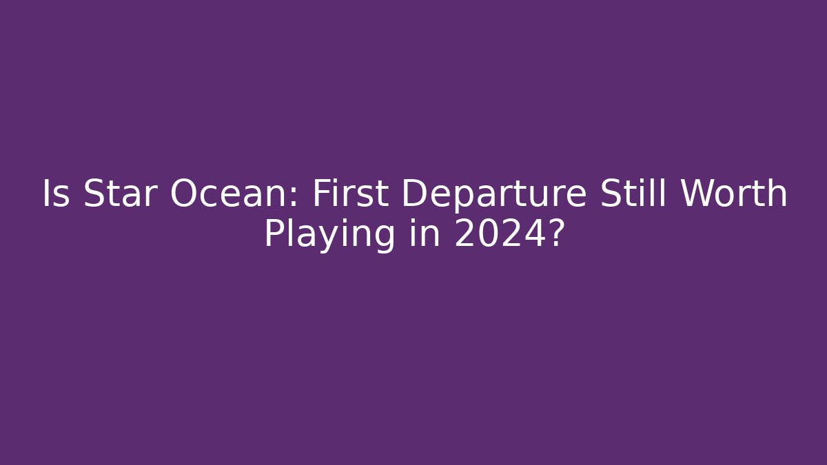 Is Star Ocean: First Departure Still Worth Playing in 2024?