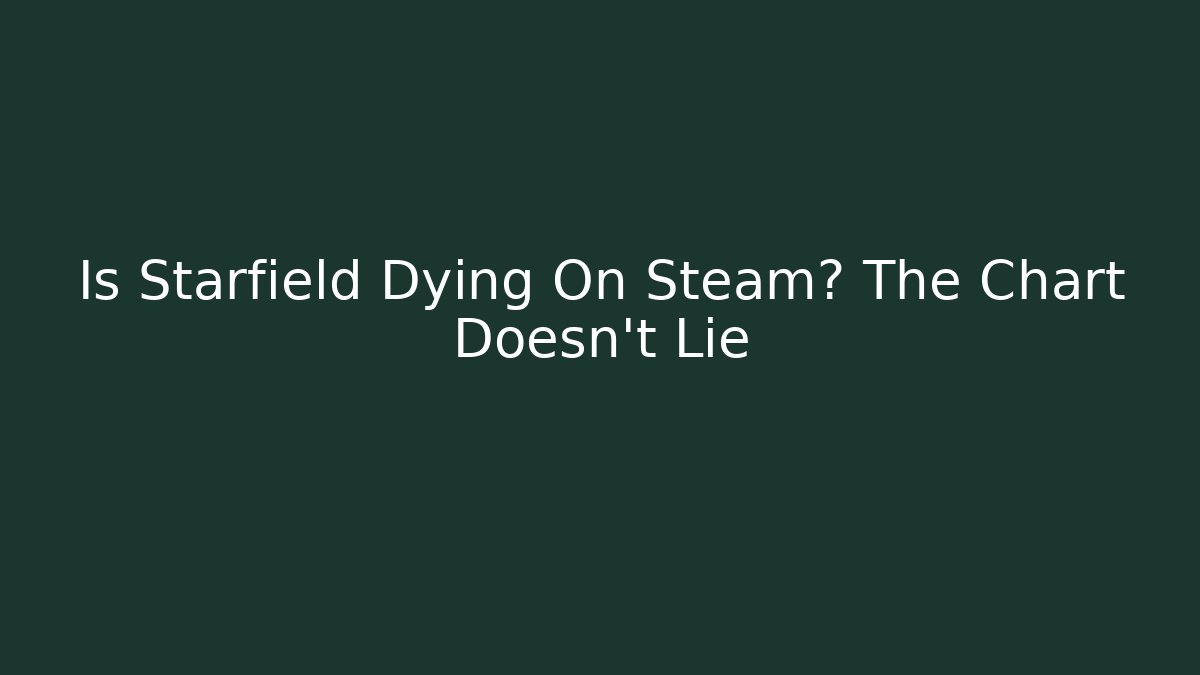 Is Starfield Dying On Steam? The Chart Doesn't Lie