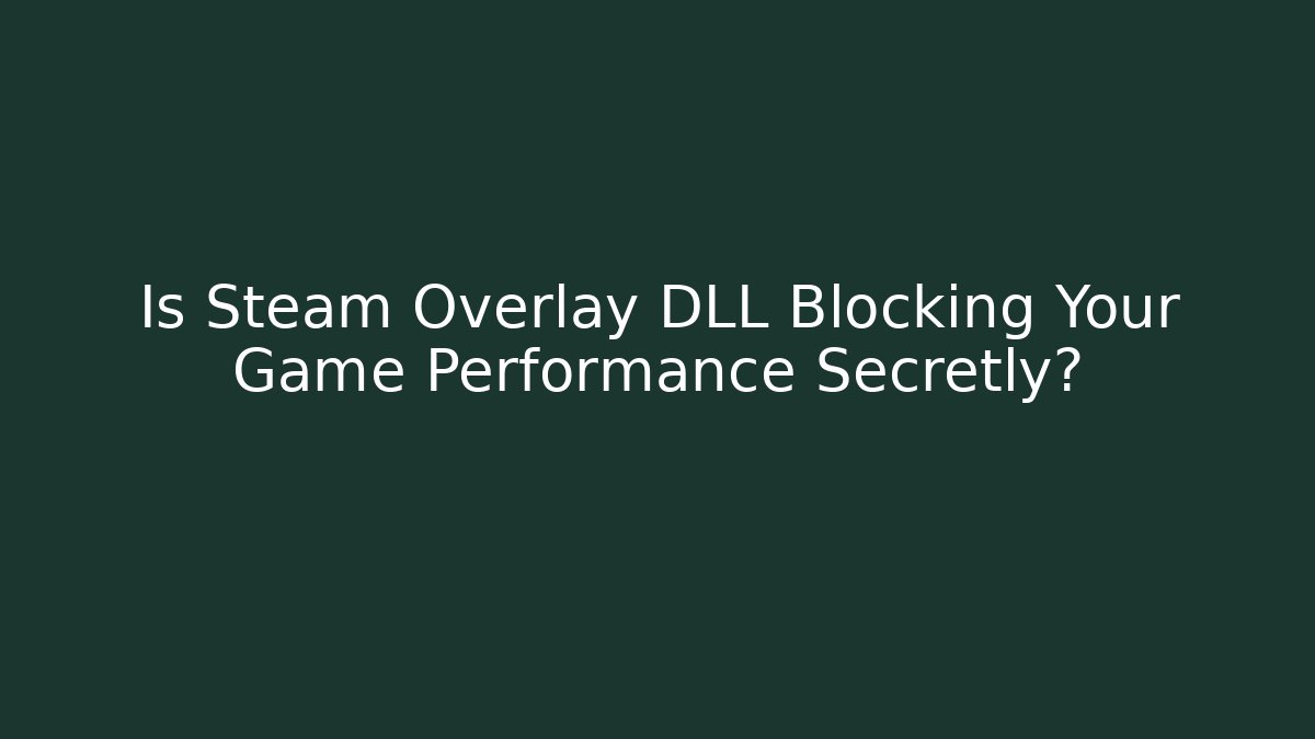Is Steam Overlay DLL Blocking Your Game Performance Secretly?