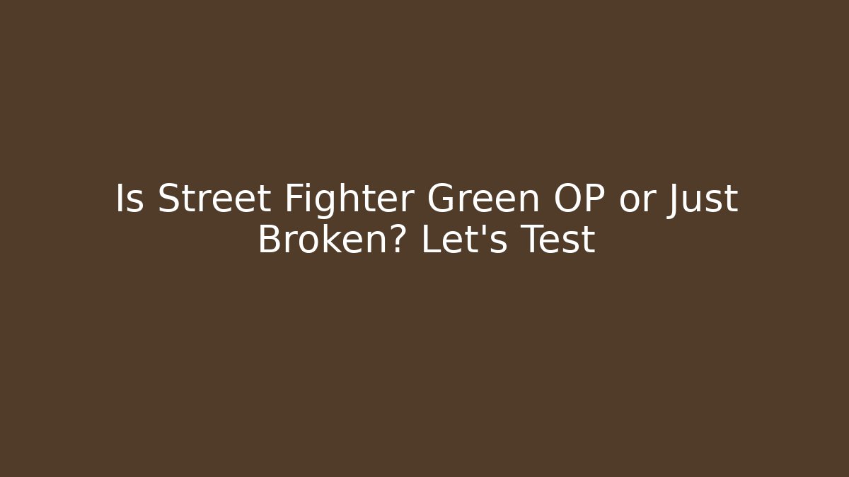 Is Street Fighter Green OP or Just Broken? Let's Test