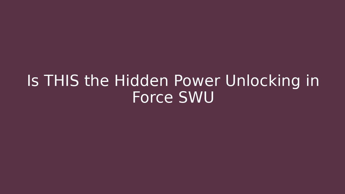 Is THIS the Hidden Power Unlocking in Force SWU