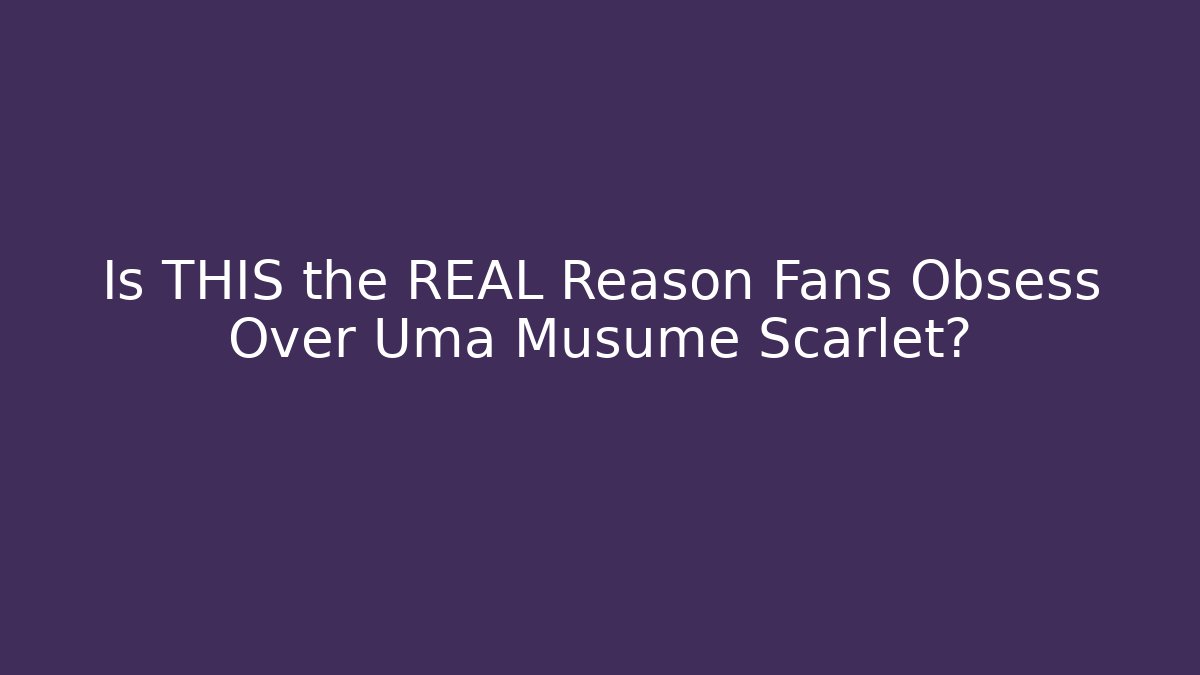 Is THIS the REAL Reason Fans Obsess Over Uma Musume Scarlet?