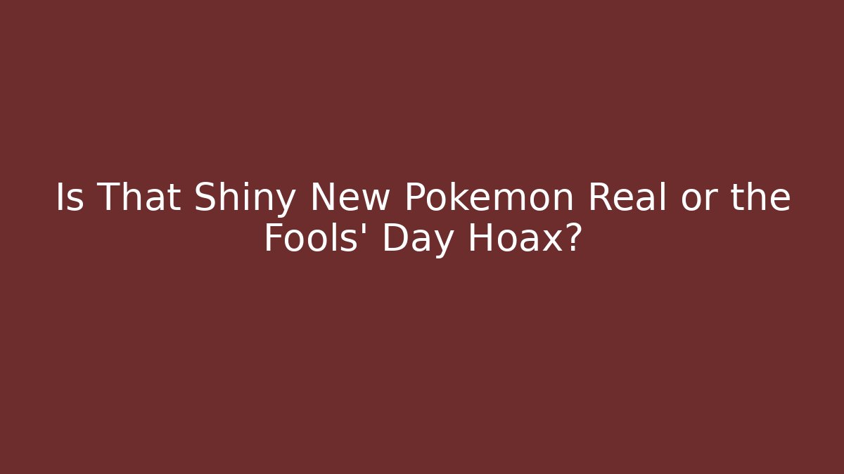 Is That Shiny New Pokémon Real or the Fools’ Day Hoax?