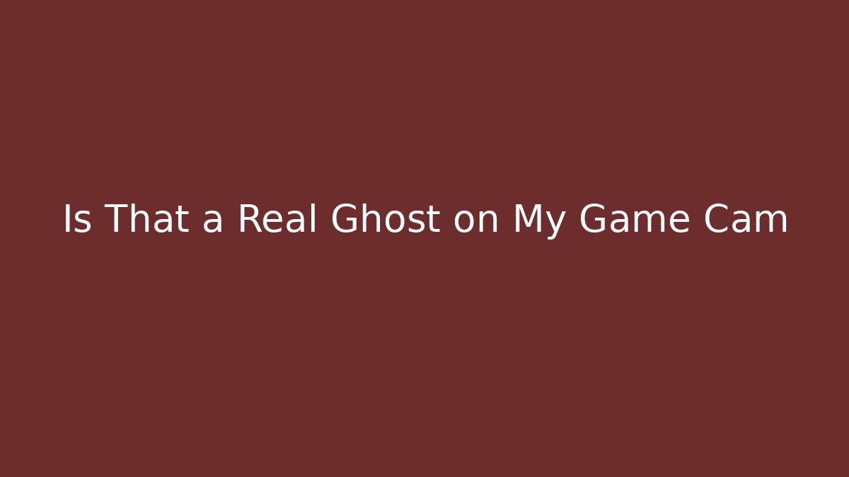 Is That a Real Ghost on My Game Cam