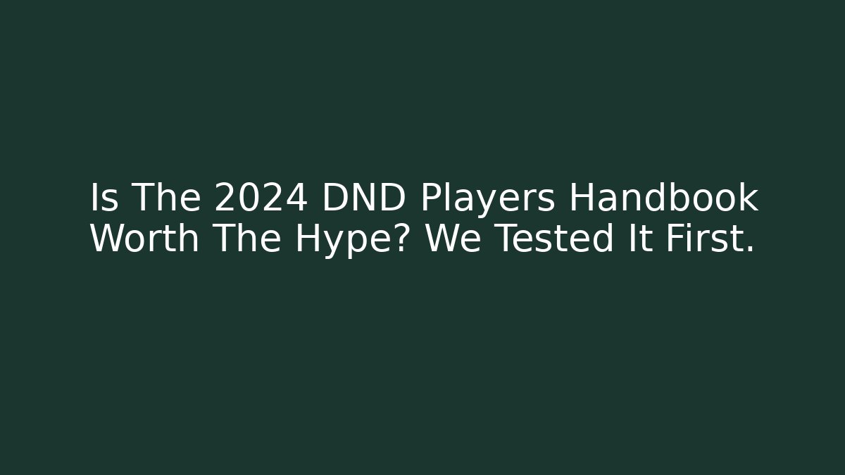 Is The 2024 DND Players Handbook Worth The Hype? We Tested It First.