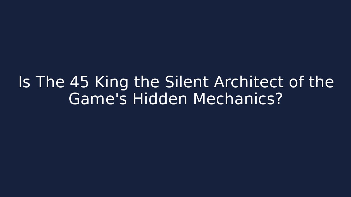 Is The 45 King the Silent Architect of the Game’s Hidden Mechanics?