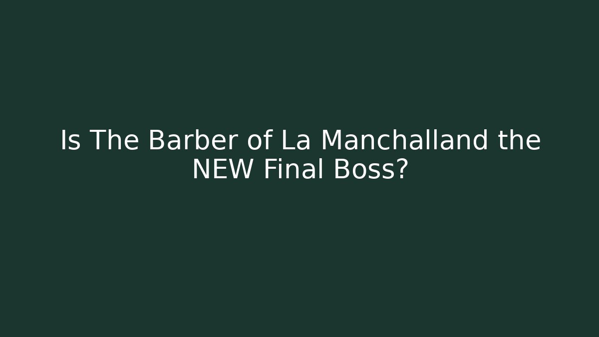 Is The Barber of La Manchalland the NEW Final Boss? - Buddy Program