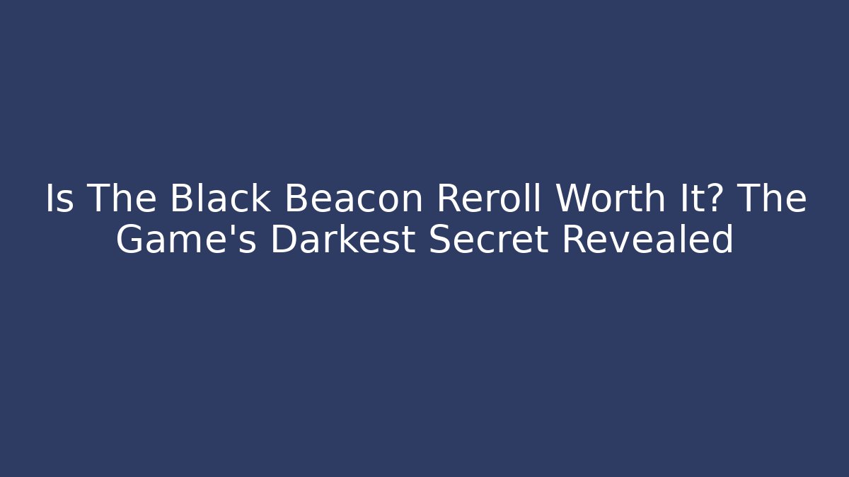 Is The Black Beacon Reroll Worth It? The Game's Darkest Secret Revealed