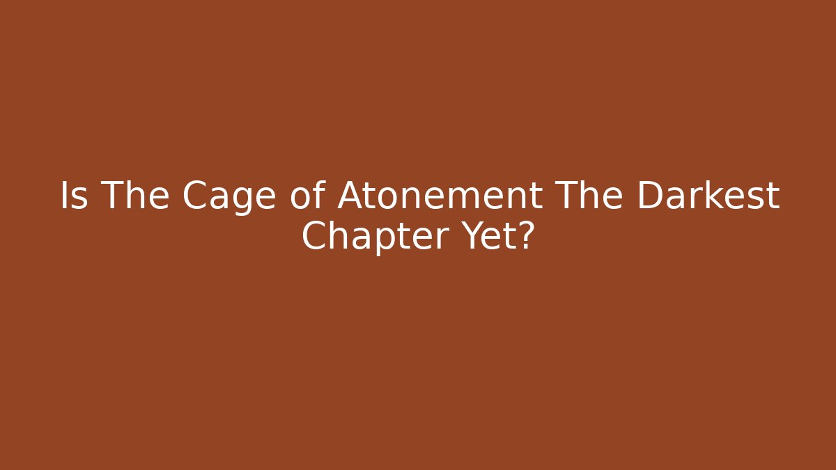 Is The Cage of Atonement The Darkest Chapter Yet?