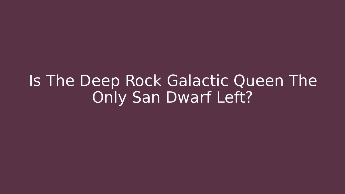 Is The Deep Rock Galactic Queen The Only San Dwarf Left?