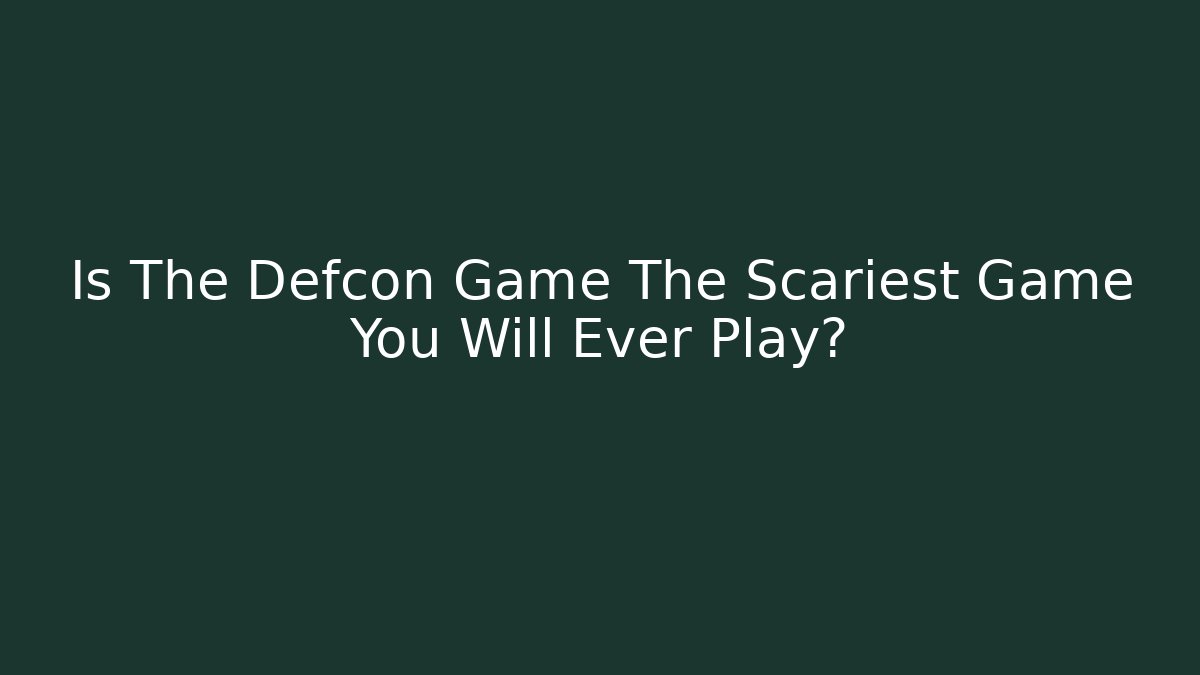 Is The Defcon Game The Scariest Game You Will Ever Play?