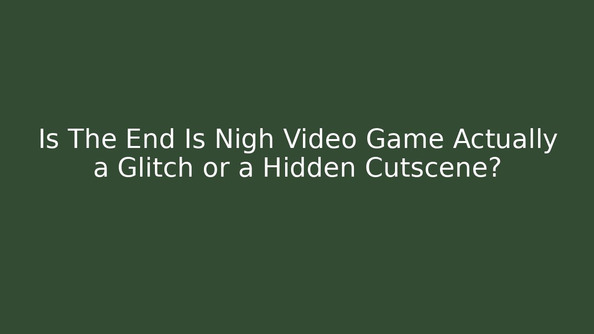 Is The End Is Nigh Video Game Actually a Glitch or a Hidden Cutscene?