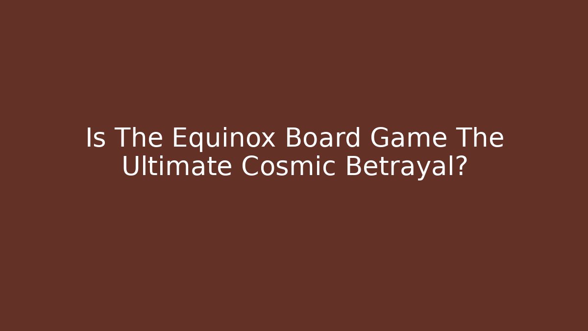 Is The Equinox Board Game The Ultimate Cosmic Betrayal?