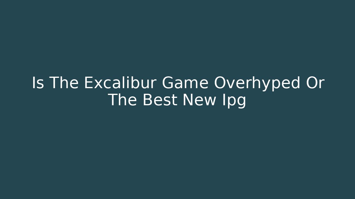 Is The Excalibur Game Overhyped Or The Best New Ipg