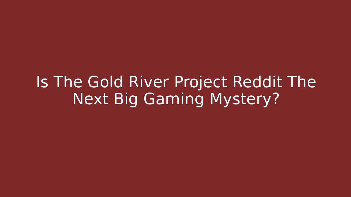 Is The Gold River Project Reddit The Next Big Gaming Mystery?