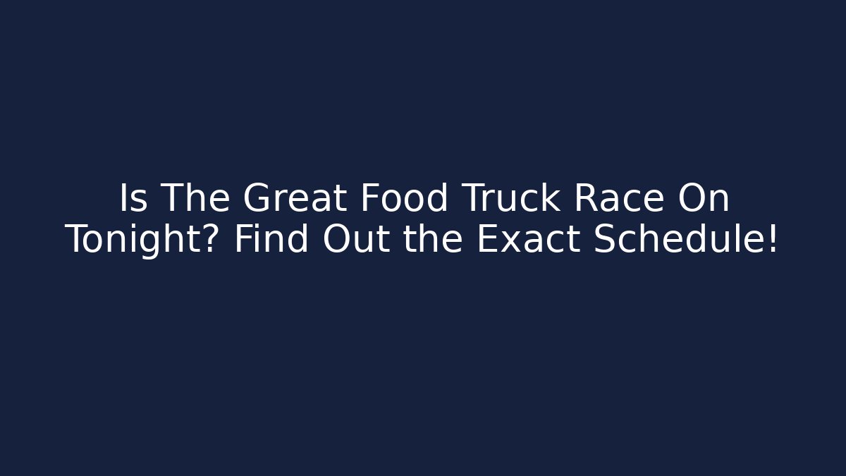 Is The Great Food Truck Race On Tonight? Find Out the Exact Schedule!