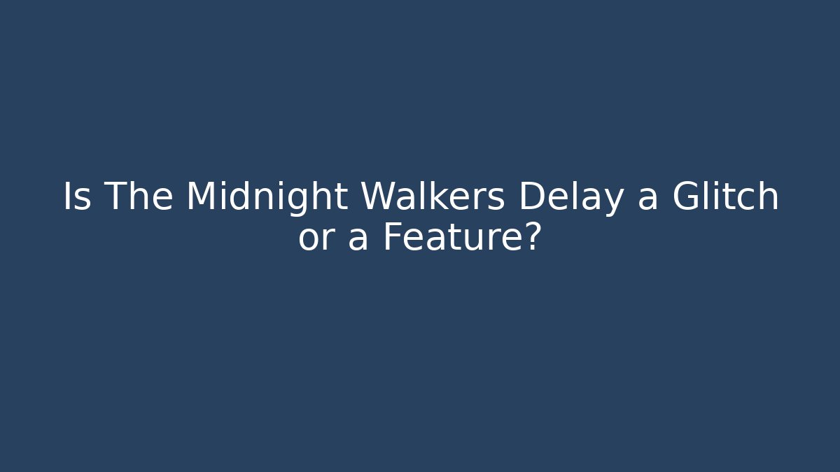 Is The Midnight Walkers Delay a Glitch or a Feature?