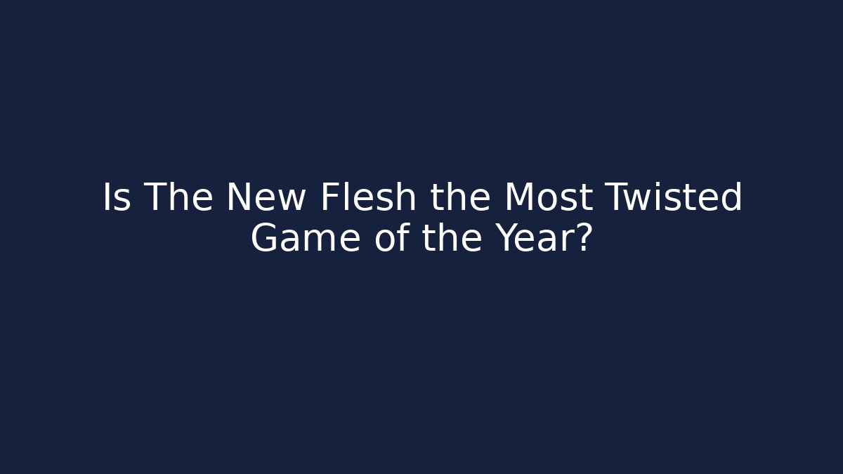 Is The New Flesh the Most Twisted Game of the Year?