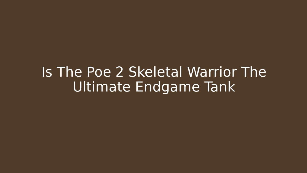 Is The Poe 2 Skeletal Warrior The Ultimate Endgame Tank
