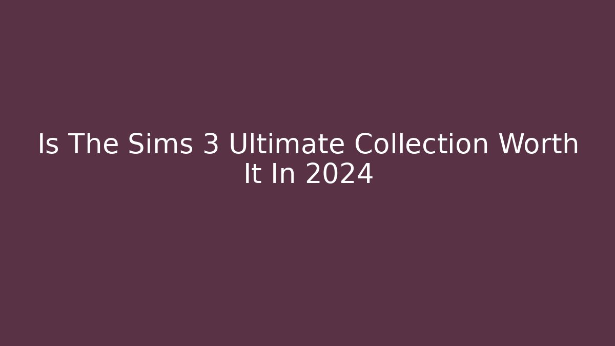 Is The Sims 3 Ultimate Collection Worth It In 2024
