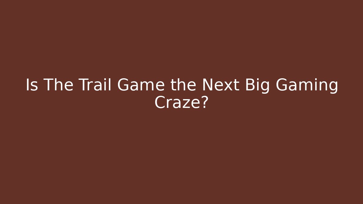 Is The Trail Game the Next Big Gaming Craze?