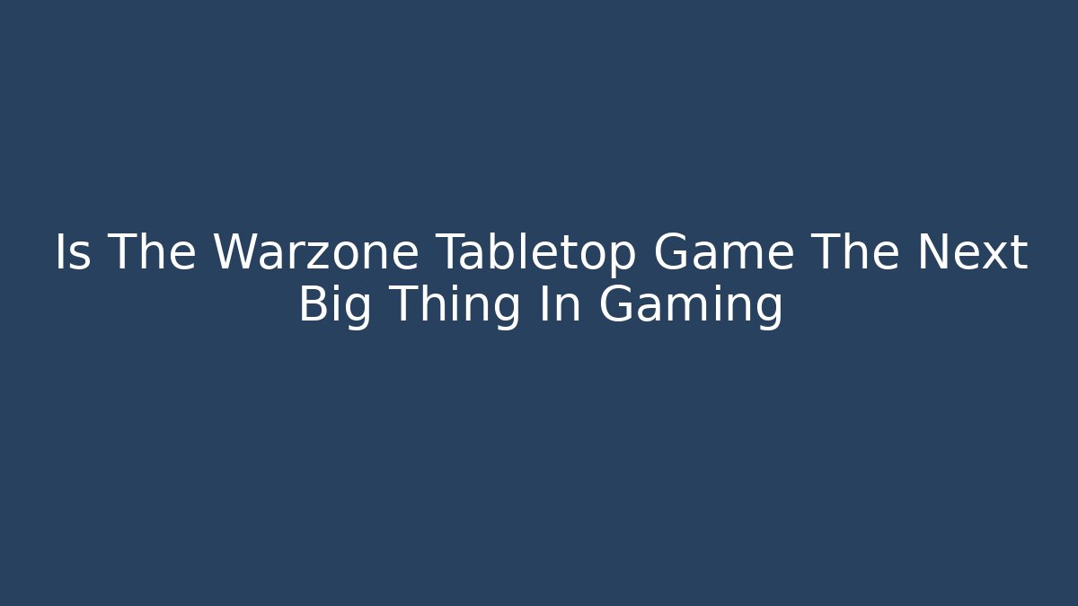 Is The Warzone Tabletop Game The Next Big Thing In Gaming