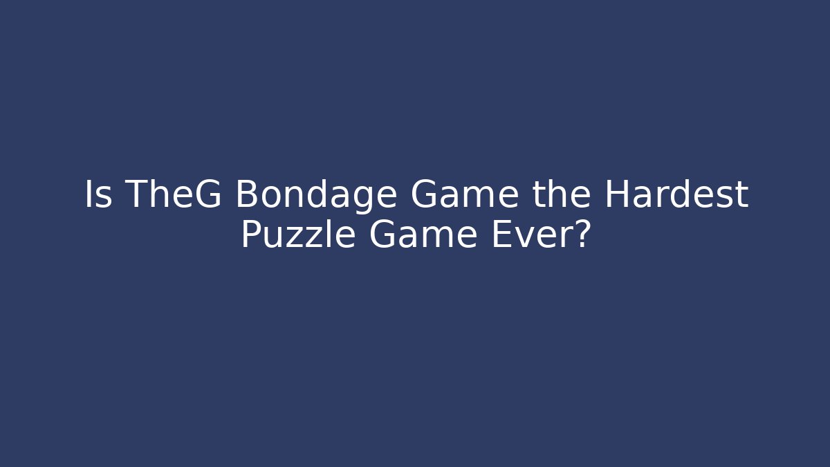 Is TheG Bondage Game the Hardest Puzzle Game Ever?