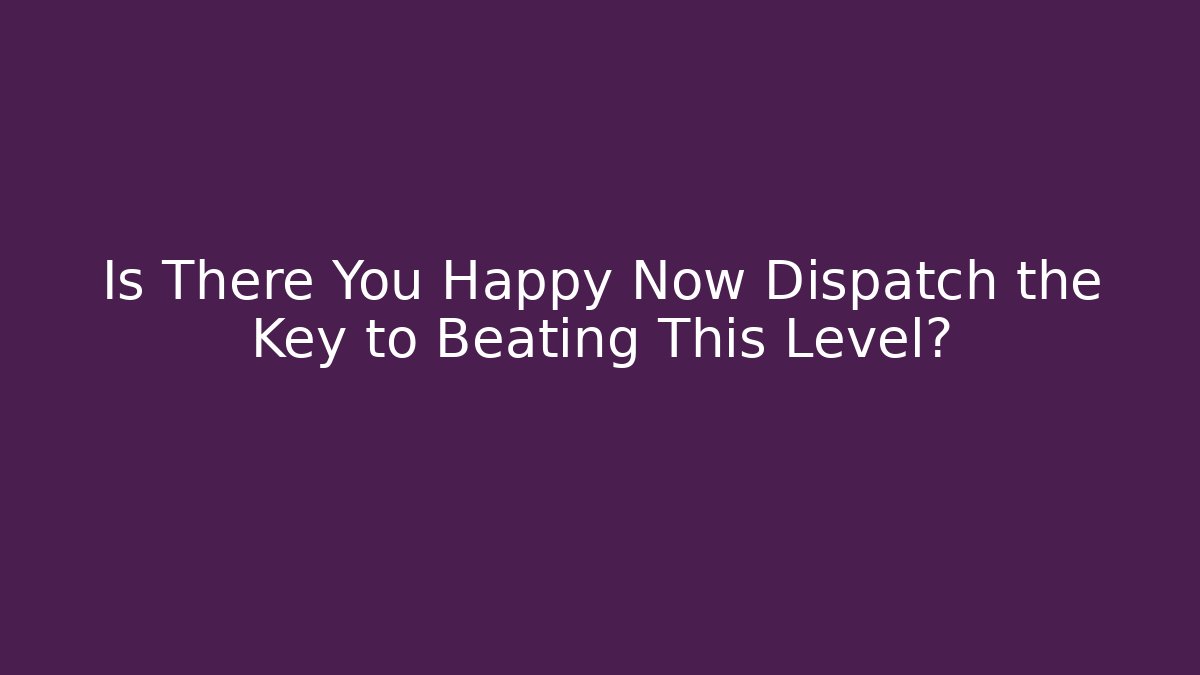 Is There You Happy Now Dispatch the Key to Beating This Level? - Buddy Program