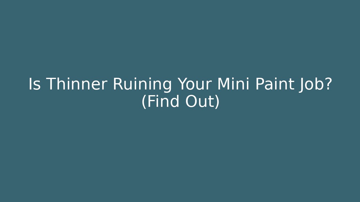 Is Thinner Ruining Your Mini Paint Job? (Find Out)