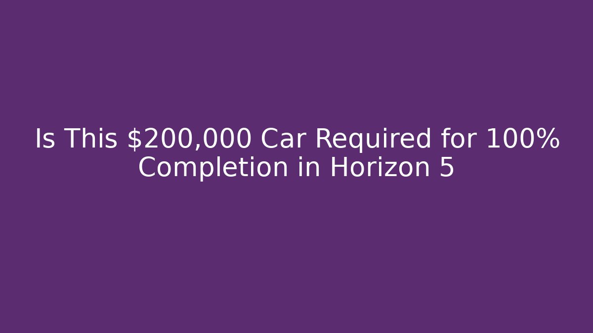 Is This $200,000 Car Required for 100% Completion in Horizon 5