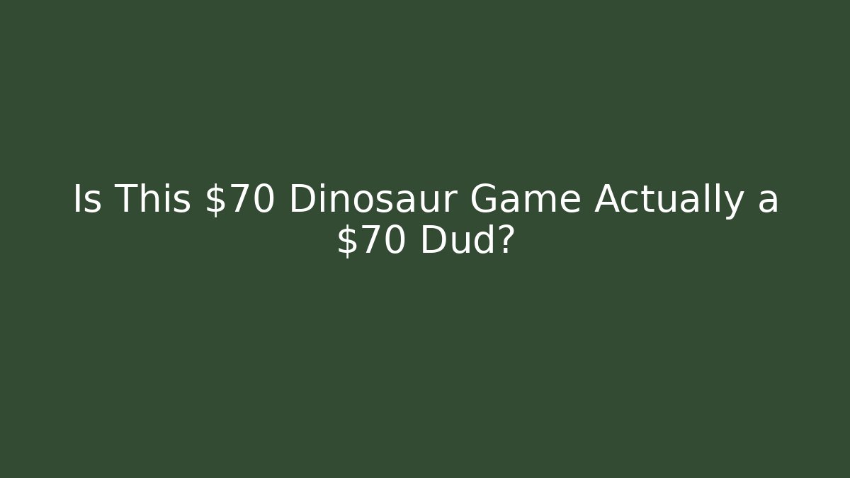 Is This $70 Dinosaur Game Actually a $70 Dud?