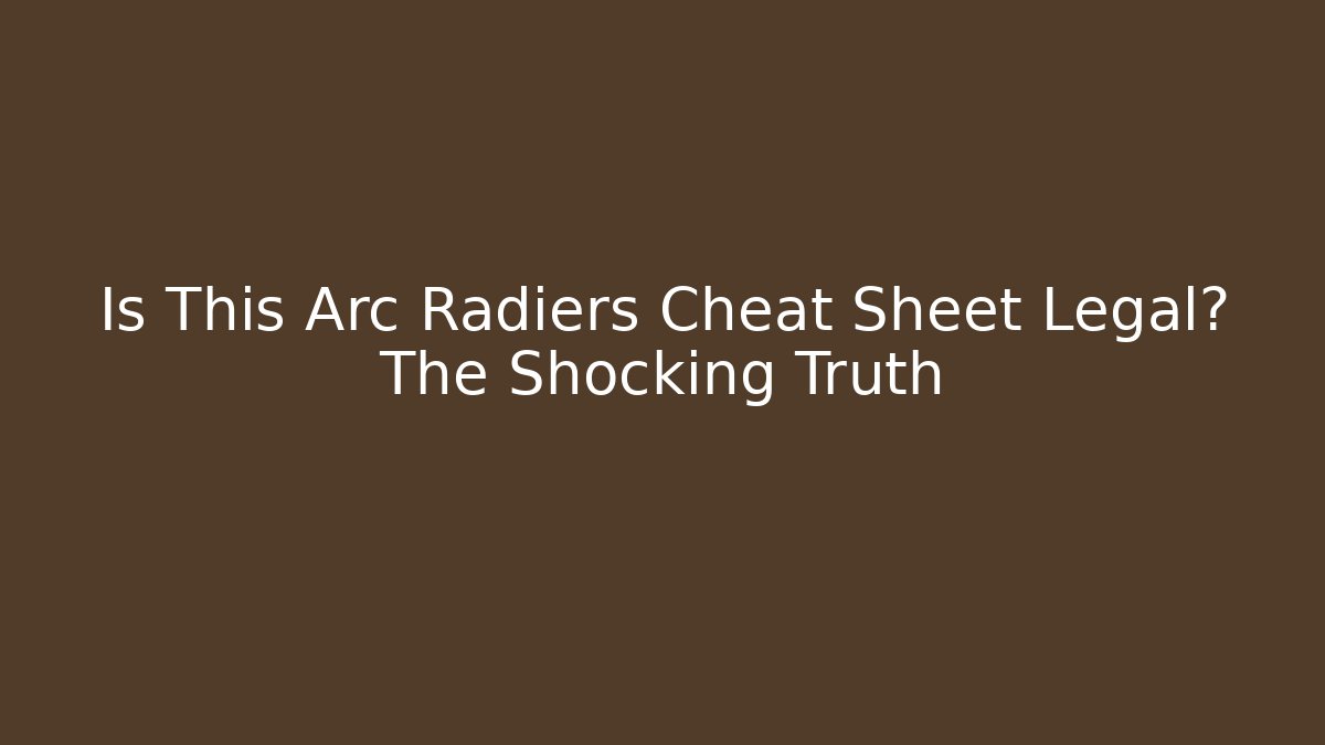 Is This Arc Radiers Cheat Sheet Legal? The Shocking Truth