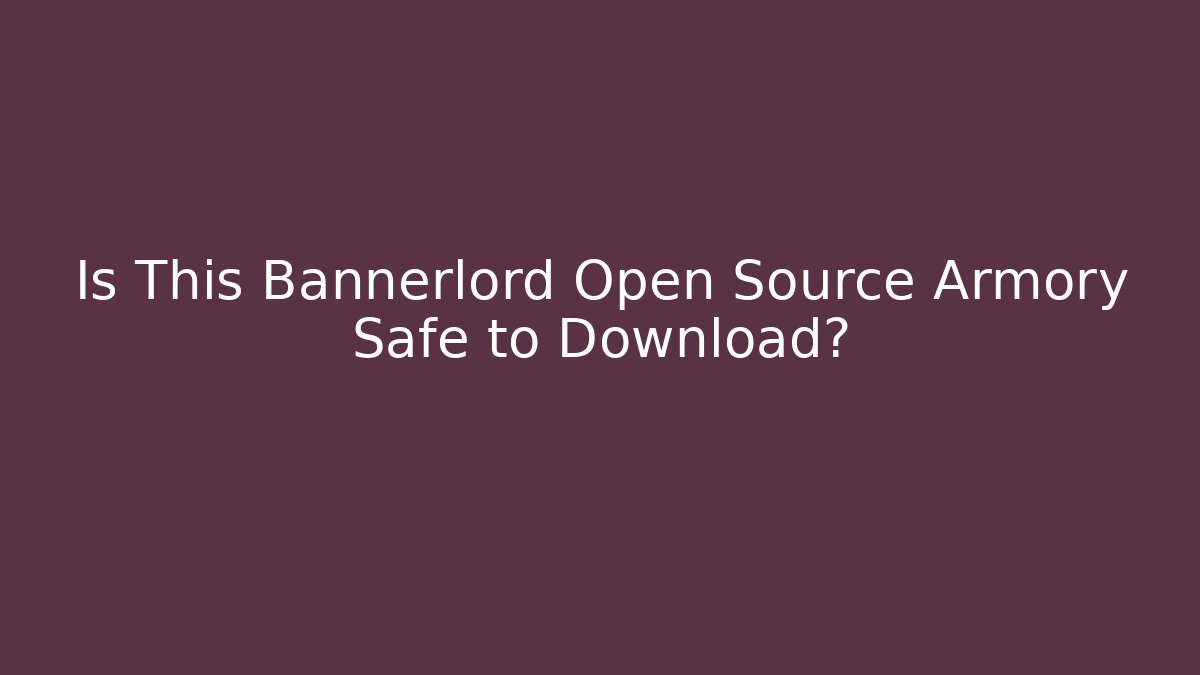 Is This Bannerlord Open Source Armory Safe to Download?