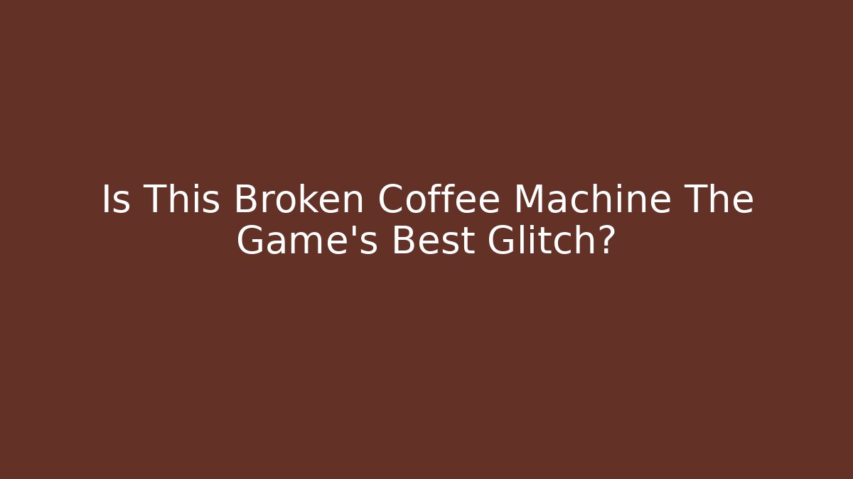 Is This Broken Coffee Machine The Game's Best Glitch?